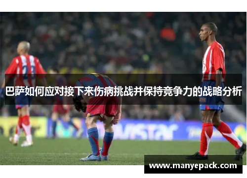 巴萨如何应对接下来伤病挑战并保持竞争力的战略分析