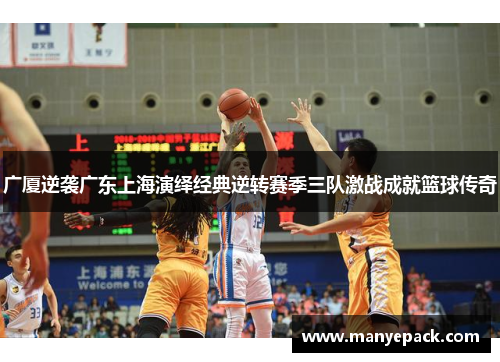 广厦逆袭广东上海演绎经典逆转赛季三队激战成就篮球传奇
